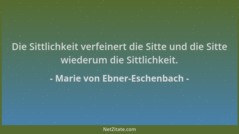 Marie von Ebner-Eschenbach - Die Sittlichkeit verfeinert die Sitte und die Sitte wiederum die Sittlichkeit....
