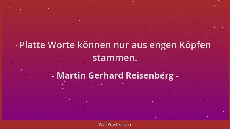 Martin Gerhard Reisenberg - Platte Worte können nur aus engen Köpfen stammen....