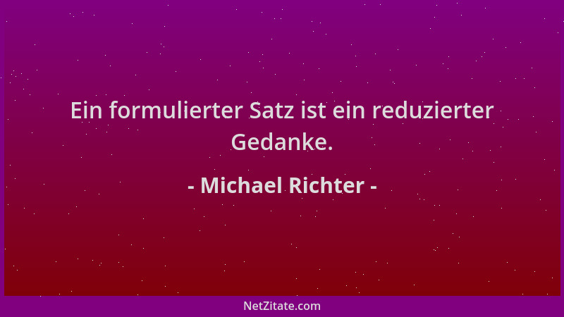 Michael Richter - Ein formulierter Satz ist ein reduzierter Gedanke....