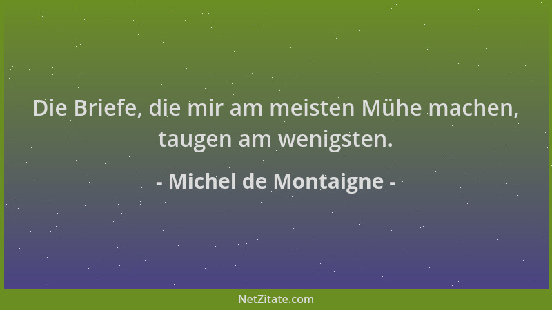 Michel de Montaigne - Die Briefe, die mir am meisten Mühe machen, taugen am wenigsten....