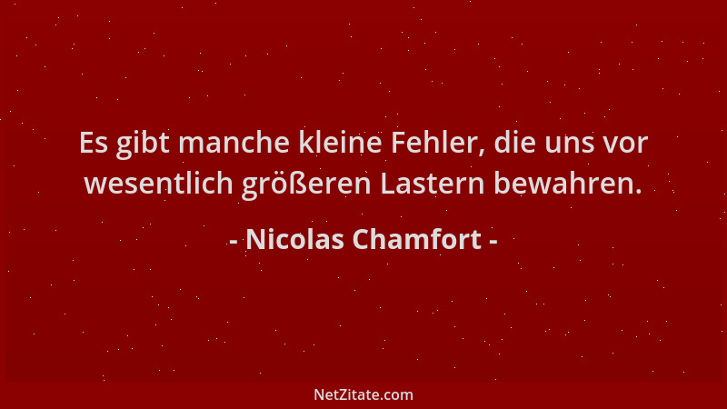 Nicolas Chamfort - Es gibt manche kleine Fehler, die uns vor wesentlich größeren Lastern bewahren....