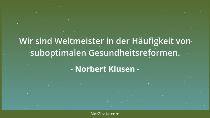 Norbert Klusen - Wir sind Weltmeister in der Häufigkeit von suboptimalen Gesundheitsreformen....