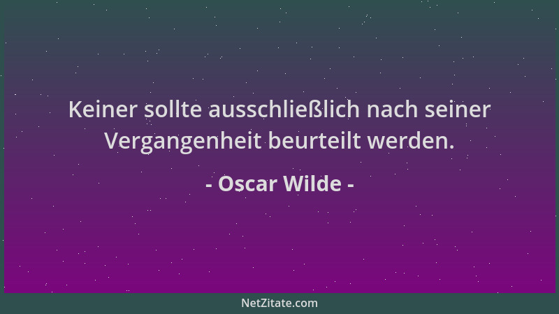 Oscar Wilde - Keiner sollte ausschließlich nach seiner Vergangenheit beurteilt werden....