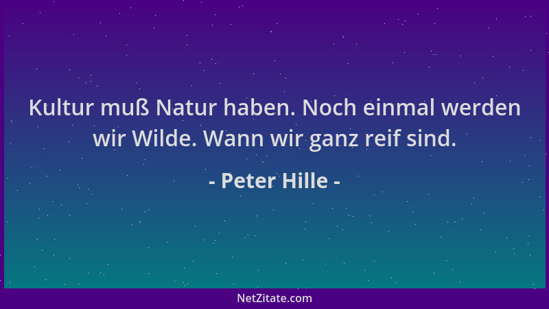Peter Hille - Kultur muß Natur haben. Noch einmal werden wir Wilde. Wann wir ganz reif sind....