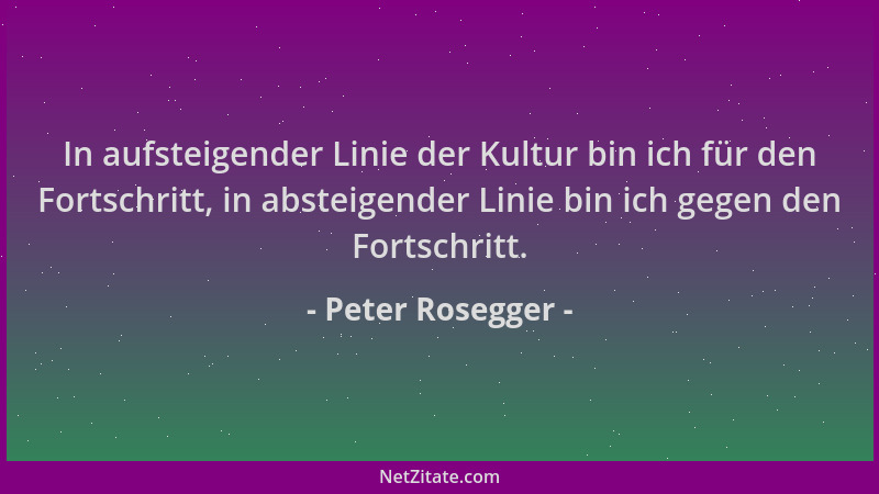 Peter Rosegger - In aufsteigender Linie der Kultur bin ich für den Fortschritt, in absteigender Linie bin ich gegen den For...