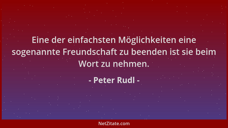 Peter Rudl - Eine der einfachsten Möglichkeiten eine sogenannte Freundschaft zu beenden ist sie beim Wort zu nehmen....