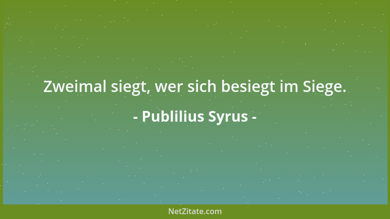 Publilius Syrus - Zweimal siegt, wer sich besiegt im Siege....