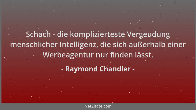Raymond Chandler - Schach - die komplizierteste Vergeudung menschlicher Intelligenz, die sich außerhalb einer Werbeagentur...