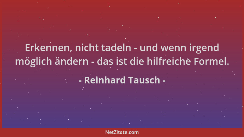 Reinhard Tausch - Erkennen, nicht tadeln - und wenn irgend möglich ändern - das ist die hilfreiche Formel....