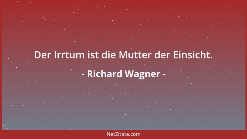 Richard Wagner - Der Irrtum ist die Mutter der Einsicht....