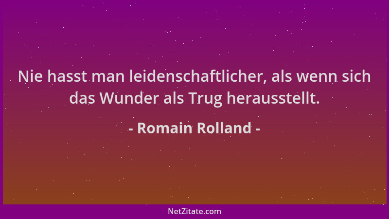 Romain Rolland - Nie hasst man leidenschaftlicher, als wenn sich das Wunder als Trug herausstellt....