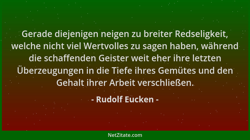 Rudolf Eucken - Gerade diejenigen neigen zu breiter Redseligkeit, welche nicht viel Wertvolles zu sagen haben, während die...