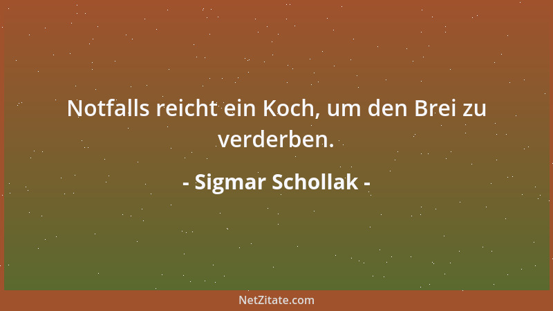 Sigmar Schollak - Notfalls reicht ein Koch, um den Brei zu verderben....