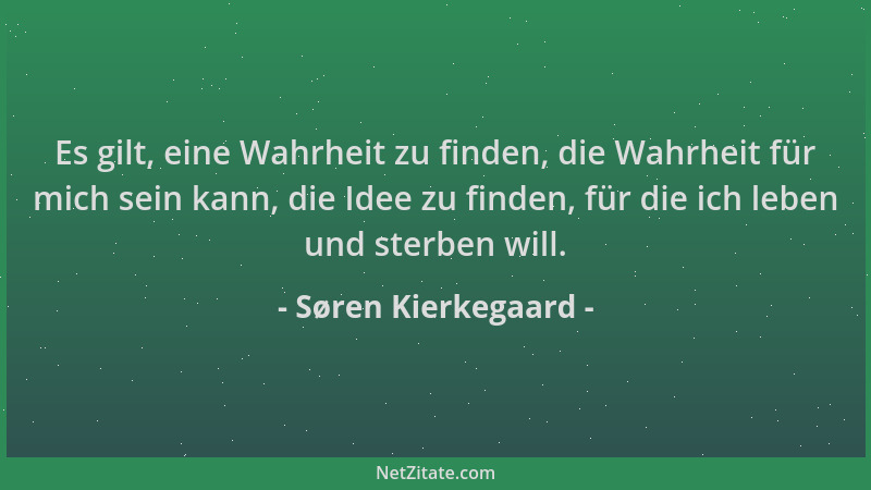 Søren Kierkegaard - Es gilt, eine Wahrheit zu finden, die Wahrheit für mich sein kann, die Idee zu finden, für die ich lebe...