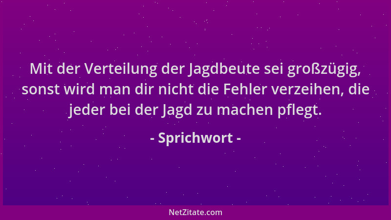 Sprichwort - Mit der Verteilung der Jagdbeute sei großzügig, sonst wird man dir nicht die Fehler verzeihen, die jeder bei d...