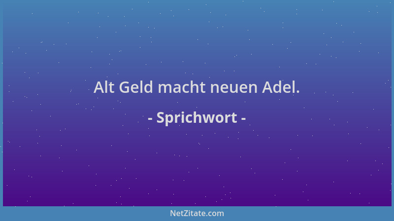 Sprichwort - Alt Geld macht neuen Adel....