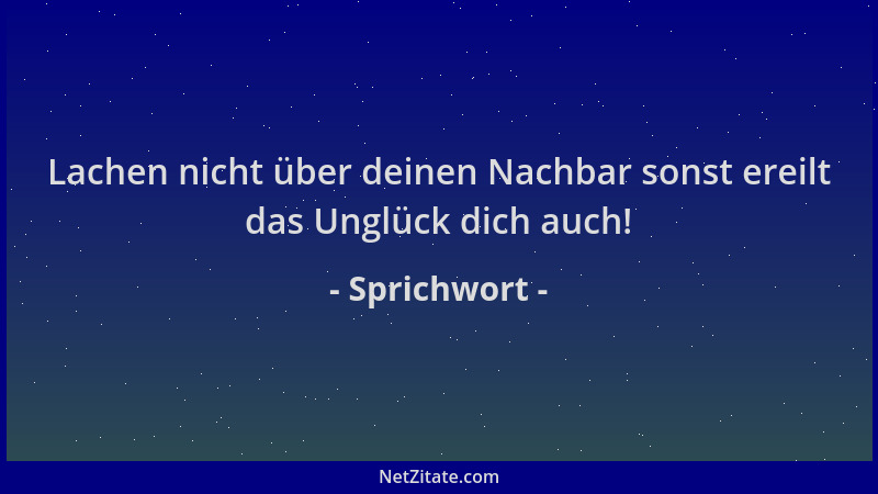 Sprichwort - Lachen nicht über deinen Nachbar sonst ereilt das Unglück dich auch!...