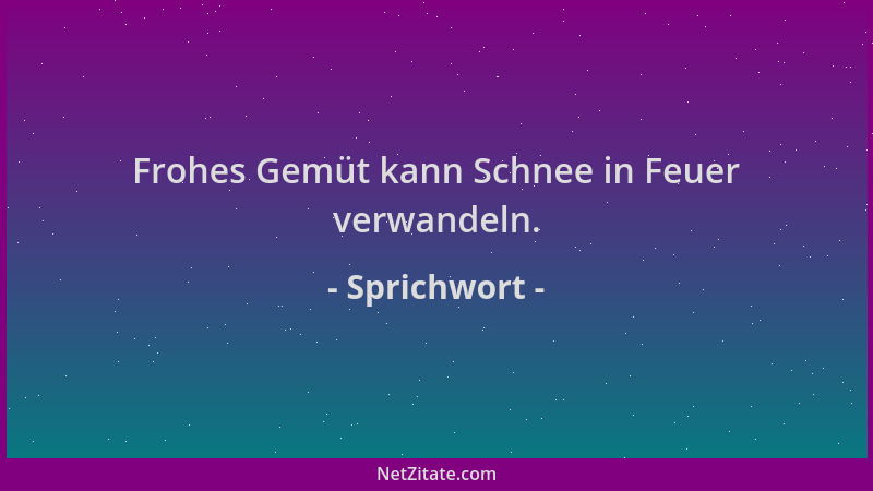 Sprichwort - Frohes Gemüt kann Schnee in Feuer verwandeln....