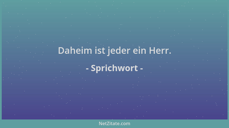 Sprichwort - Daheim ist jeder ein Herr....