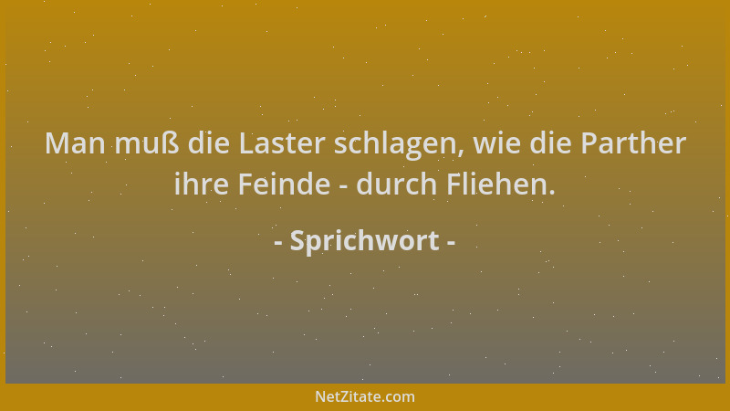 Sprichwort - Man muß die Laster schlagen, wie die Parther ihre Feinde - durch Fliehen....