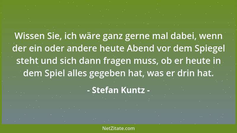 Stefan Kuntz - Wissen Sie, ich wäre ganz gerne mal dabei, wenn der ein oder andere heute Abend vor dem Spiegel steht und si...