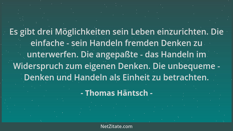 Thomas Häntsch - Es gibt drei Möglichkeiten sein Leben einzurichten. Die einfache - sein Handeln fremden Denken zu unterwer...