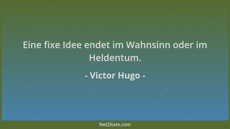 Victor Hugo - Eine fixe Idee endet im Wahnsinn oder im Heldentum....