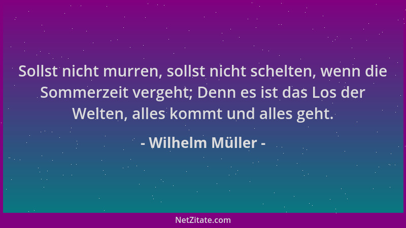 Wilhelm Müller - Sollst nicht murren, sollst nicht schelten, wenn die Sommerzeit vergeht; Denn es ist das Los der Welten, a...
