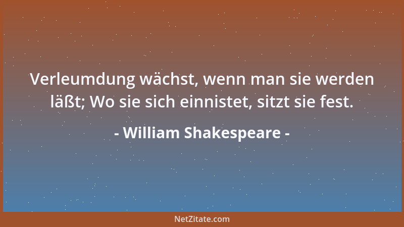William Shakespeare - Verleumdung wächst, wenn man sie werden läßt; Wo sie sich einnistet, sitzt sie fest....