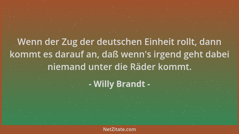 Willy Brandt - Wenn der Zug der deutschen Einheit rollt, dann kommt es darauf an, daß wenn 's irgend geht dabei niemand unte...