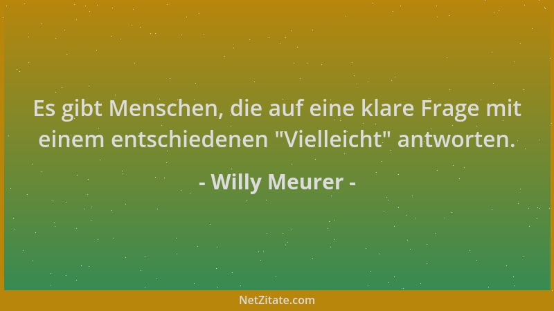 Willy Meurer - Es gibt Menschen, die auf eine klare Frage mit einem entschiedenen  "Vielleicht " antworten....