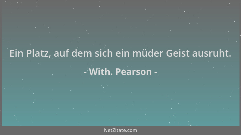 With. Pearson - Ein Platz, auf dem sich ein müder Geist ausruht....