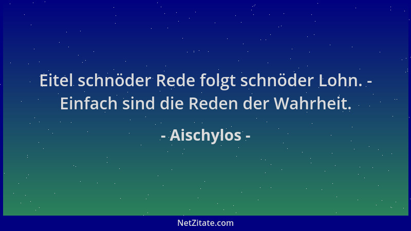 Aischylos - Eitel schnöder Rede folgt schnöder Lohn. - Einfach sind die Reden der Wahrheit....