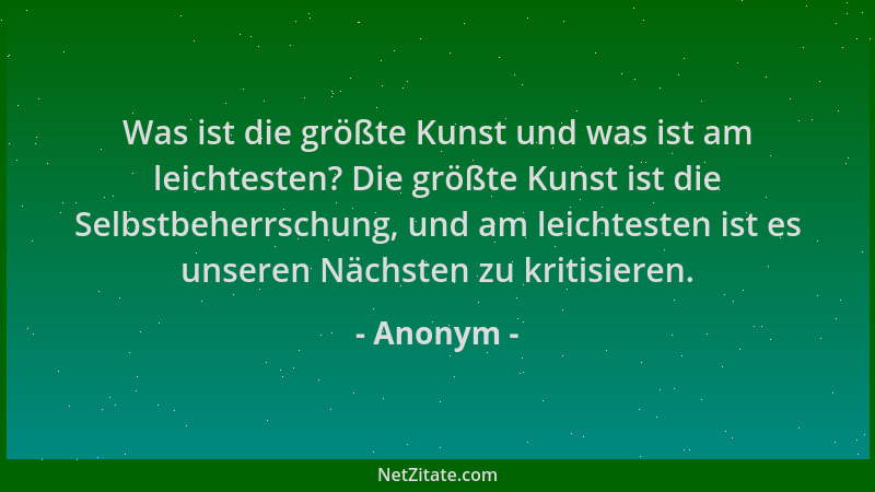 Anonym - Was ist die größte Kunst und was ist am leichtesten? Die größte Kunst ist die Selbstbeherrschung, und am leichtest...