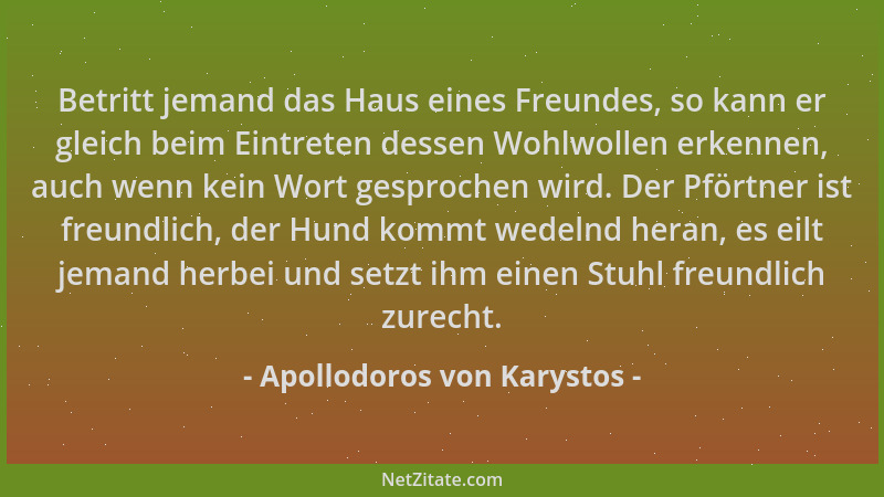 Apollodoros von Karystos - Betritt jemand das Haus eines Freundes, so kann er gleich beim Eintreten dessen Wohlwollen erken...