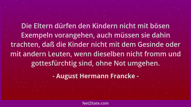 August Hermann Francke - Die Eltern dürfen den Kindern nicht mit bösen Exempeln vorangehen, auch müssen sie dahin trachten,...
