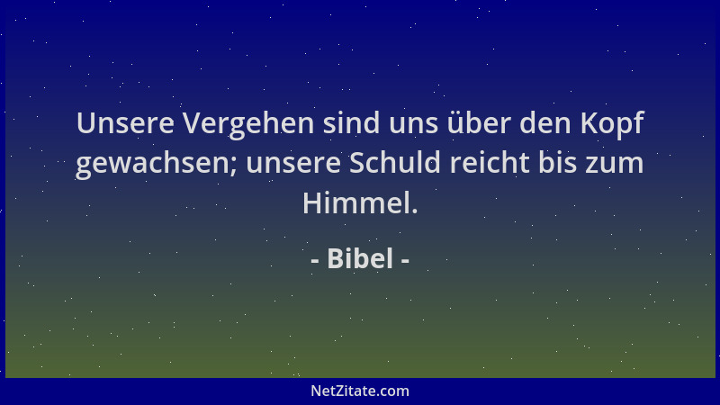 Bibel - Unsere Vergehen sind uns über den Kopf gewachsen; unsere Schuld reicht bis zum Himmel....
