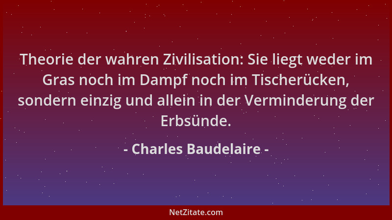 Charles Baudelaire - Theorie der wahren Zivilisation: Sie liegt weder im Gras noch im Dampf noch im Tischerücken, sondern e...