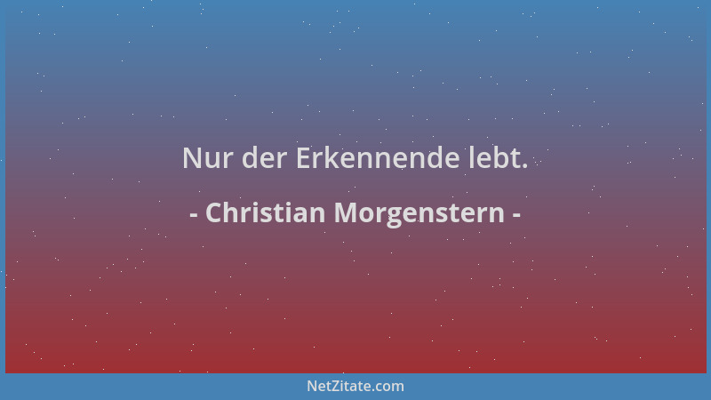 Christian Morgenstern - Nur der Erkennende lebt....