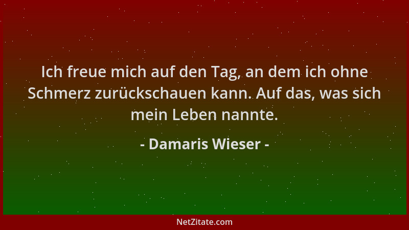 Damaris Wieser - Ich freue mich auf den Tag, an dem ich ohne Schmerz zurückschauen kann. Auf das, was sich mein Leben nannt...