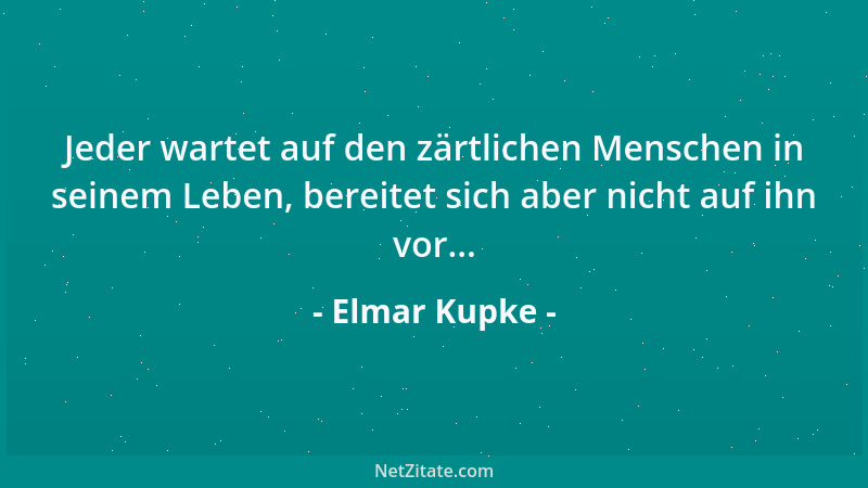 Elmar Kupke - Jeder wartet auf den zärtlichen Menschen in seinem Leben, bereitet sich aber nicht auf ihn vor......