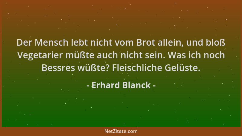 Erhard Blanck - Der Mensch lebt nicht vom Brot allein, und bloß Vegetarier müßte auch nicht sein. Was ich noch Bessres wüßt...