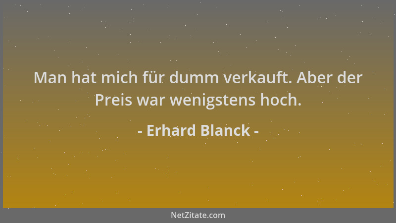 Erhard Blanck - Man hat mich für dumm verkauft. Aber der Preis war wenigstens hoch....