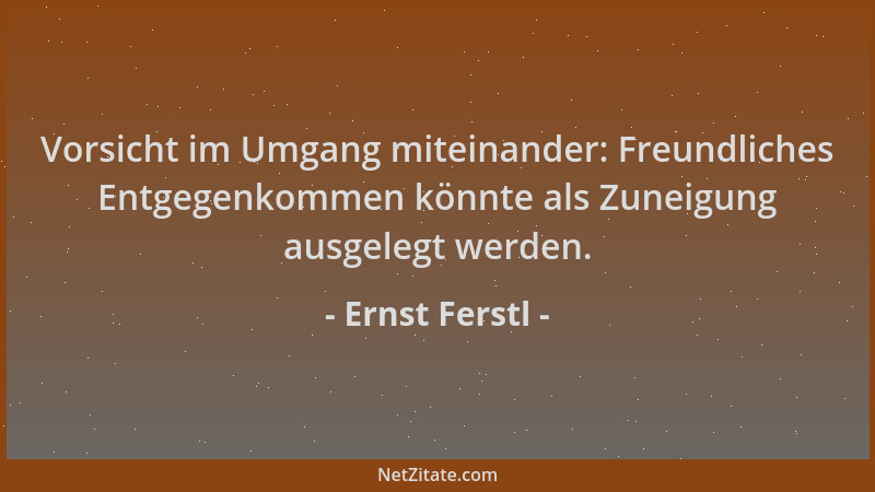 Ernst Ferstl - Vorsicht im Umgang miteinander: Freundliches Entgegenkommen könnte als Zuneigung ausgelegt werden....