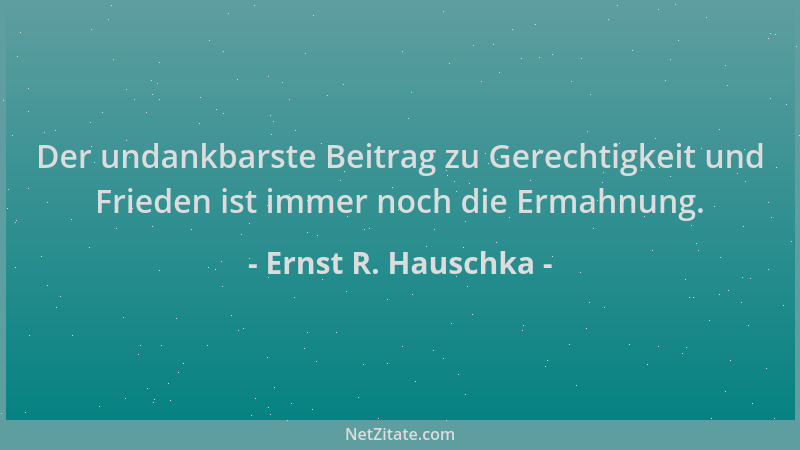 Ernst R. Hauschka - Der undankbarste Beitrag zu Gerechtigkeit und Frieden ist immer noch die Ermahnung....