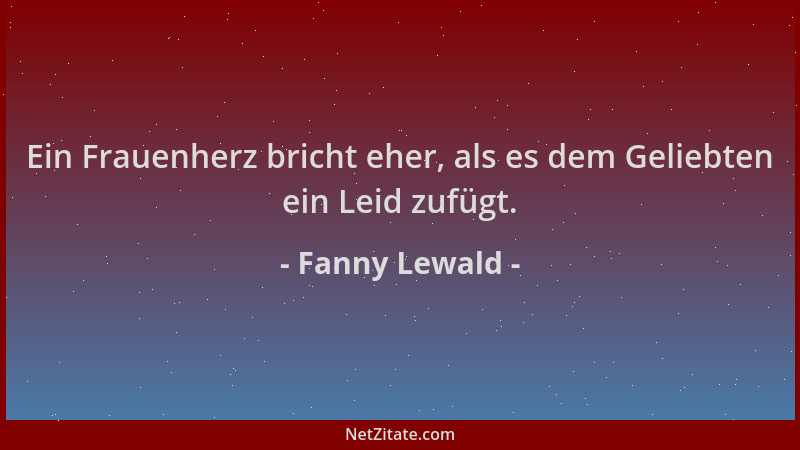 Fanny Lewald - Ein Frauenherz bricht eher, als es dem Geliebten ein Leid zufügt....