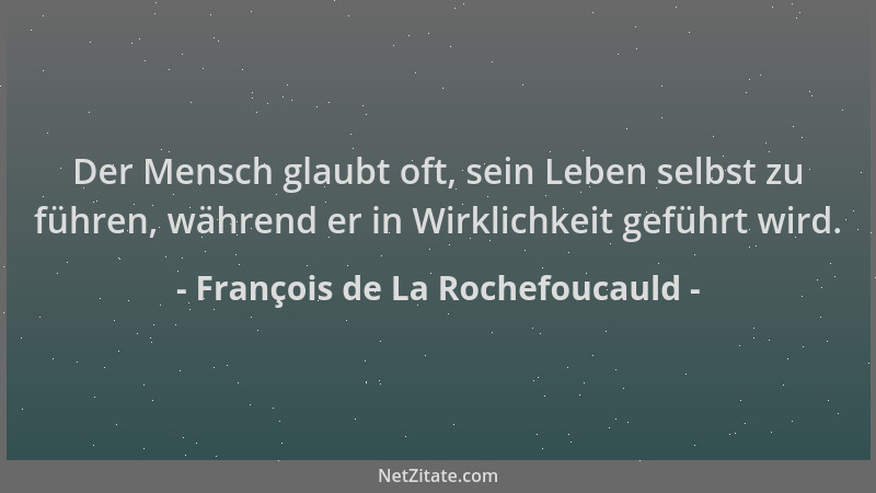 François de La Rochefoucauld - Der Mensch glaubt oft, sein Leben selbst zu führen, während er in Wirklichkeit geführt wird....