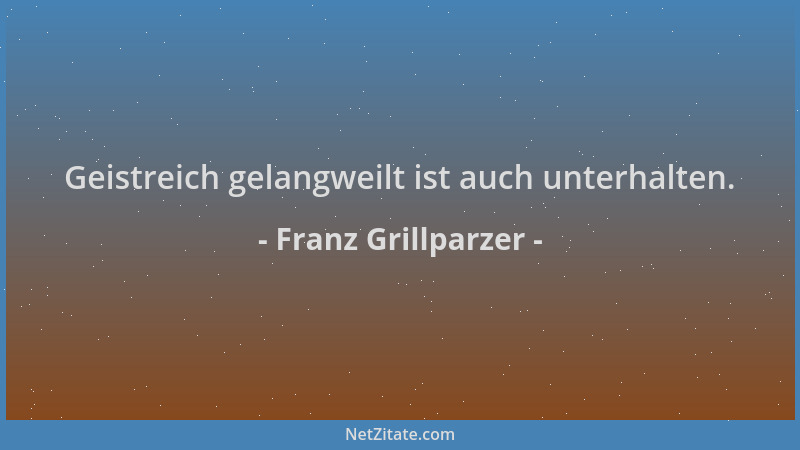 Franz Grillparzer - Geistreich gelangweilt ist auch unterhalten....