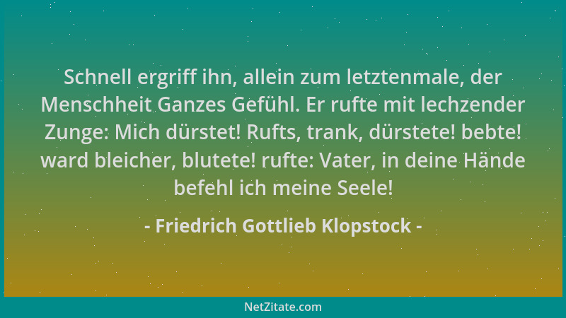 Friedrich Gottlieb Klopstock - Schnell ergriff ihn, allein zum letztenmale, der Menschheit Ganzes Gefühl. Er rufte mit lech...