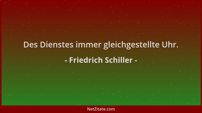 Friedrich Schiller - Des Dienstes immer gleichgestellte Uhr....